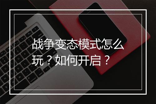 战争变态模式怎么玩？如何开启？