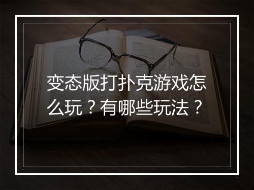 变态版打扑克游戏怎么玩？有哪些玩法？
