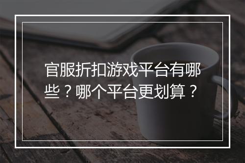 官服折扣游戏平台有哪些?哪个平台更划算?