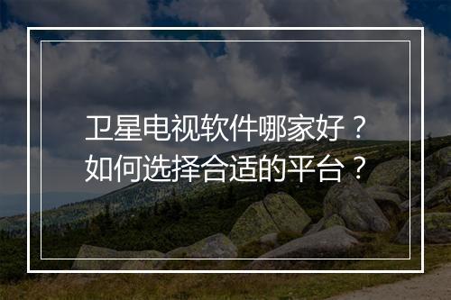 卫星电视软件哪家好？如何选择合适的平台？