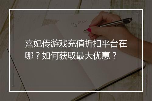 熹妃传游戏充值折扣平台在哪?如何获取最大优惠?