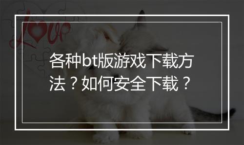 各种bt版游戏下载方法？如何安全下载？