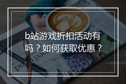 b站游戏折扣活动有吗？如何获取优惠？