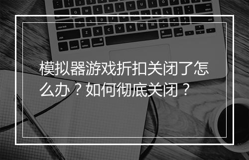 模拟器游戏折扣关闭了怎么办？如何彻底关闭？