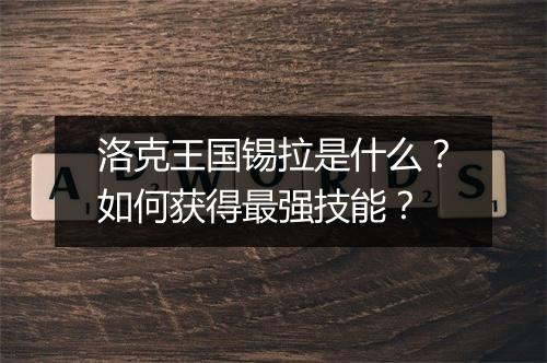 洛克王国锡拉是什么？如何获得最强技能？