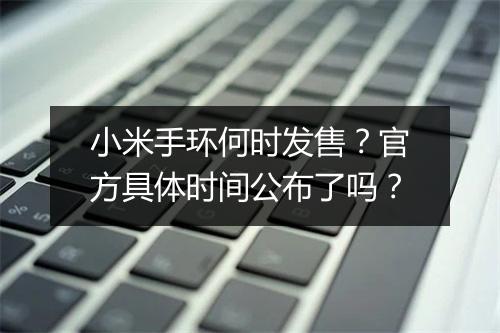小米手环何时发售？官方具体时间公布了吗？