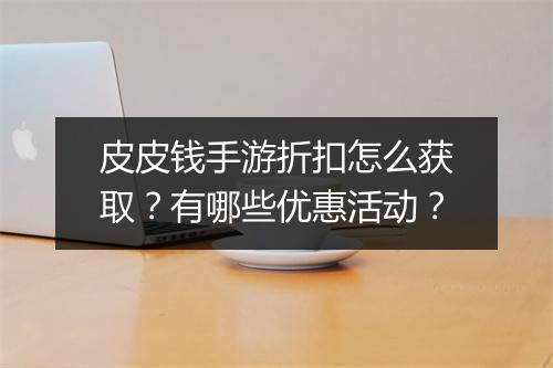 皮皮钱手游折扣怎么获取?有哪些优惠活动?