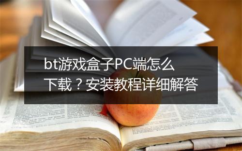 bt游戏盒子PC端怎么下载?安装教程详细解答