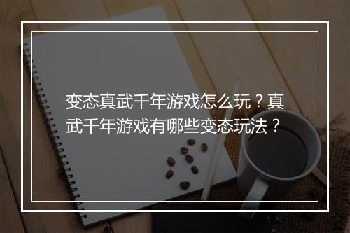 变态真武千年游戏怎么玩？真武千年游戏有哪些变态玩法？