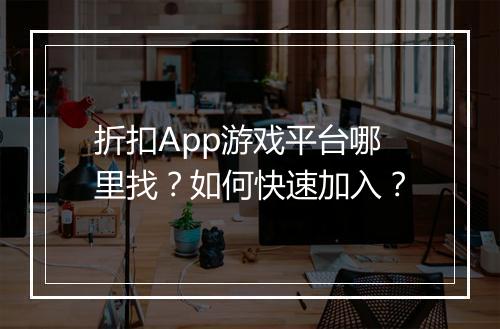 折扣App游戏平台哪里找?如何快速加入?