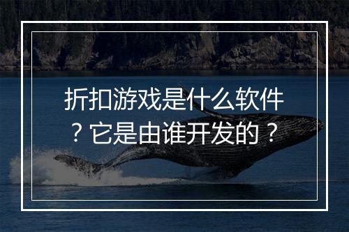 折扣游戏是什么软件？它是由谁开发的？