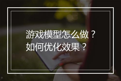 游戏模型怎么做？如何优化效果？