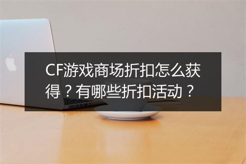 CF游戏商场折扣怎么获得?有哪些折扣活动?