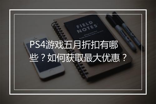 PS4游戏五月折扣有哪些？如何获取最大优惠？