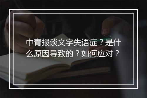 中青报谈文字失语症？是什么原因导致的？如何应对？