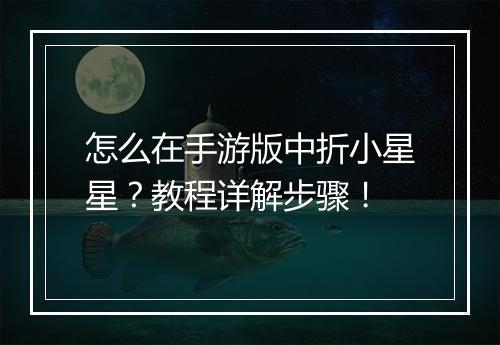 怎么在手游版中折小星星？教程详解步骤！