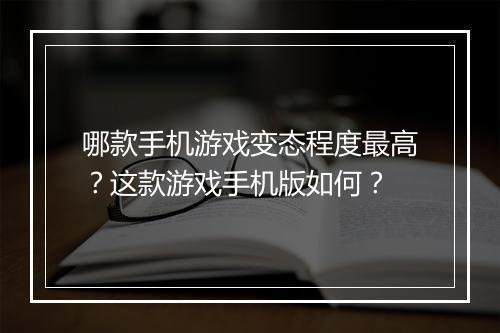 哪款手机游戏变态程度最高？这款游戏手机版如何？