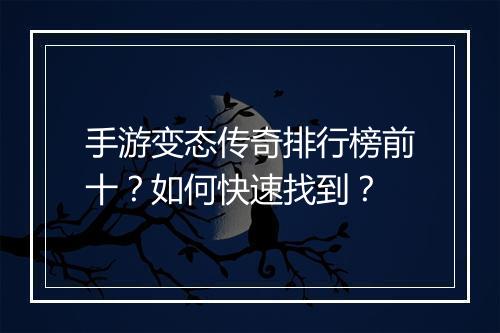 手游变态传奇排行榜前十？如何快速找到？