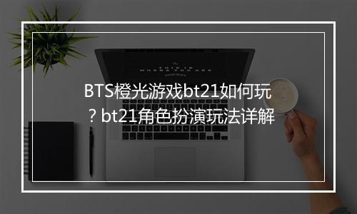 BTS橙光游戏bt21如何玩？bt21角色扮演玩法详解