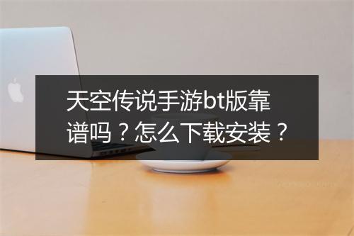 天空传说手游bt版靠谱吗？怎么下载安装？