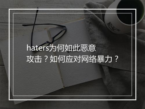 haters为何如此恶意攻击？如何应对网络暴力？