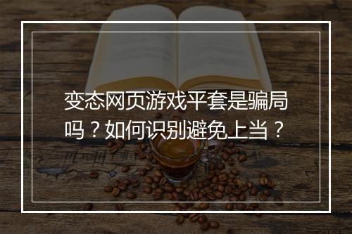 变态网页游戏平套是骗局吗?如何识别避免上当?