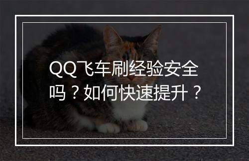QQ飞车刷经验安全吗？如何快速提升？