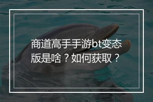 商道高手手游bt变态版是啥？如何获取？