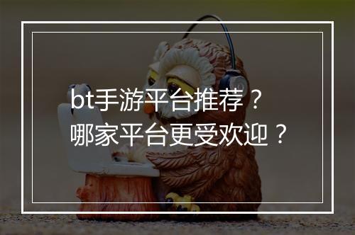 bt手游平台推荐？哪家平台更受欢迎？