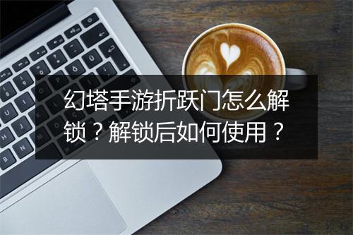 幻塔手游折跃门怎么解锁？解锁后如何使用？