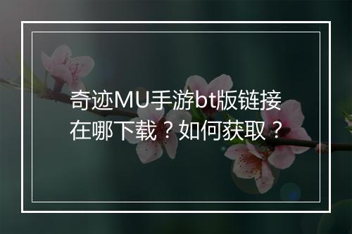 奇迹MU手游bt版链接在哪下载？如何获取？