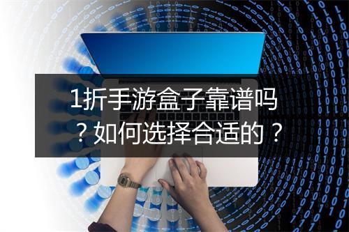 1折手游盒子靠谱吗？如何选择合适的？