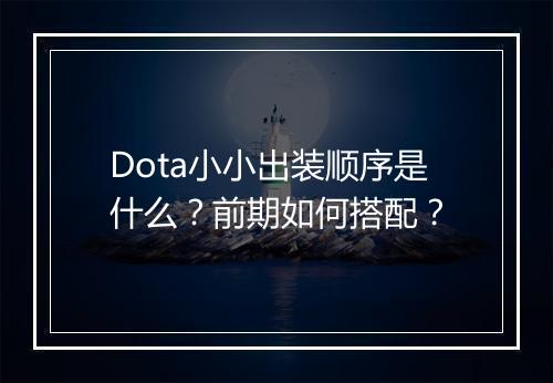 Dota小小出装顺序是什么？前期如何搭配？