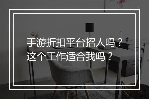 手游折扣平台招人吗？这个工作适合我吗？