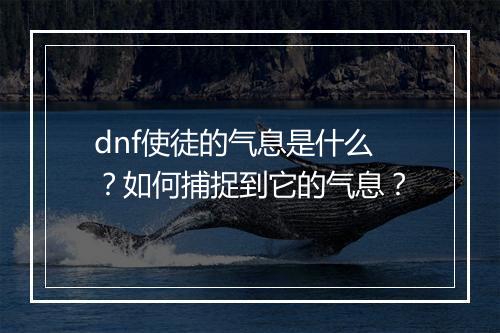 dnf使徒的气息是什么?如何捕捉到它的气息?