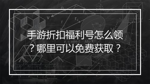 手游折扣福利号怎么领？哪里可以免费获取？