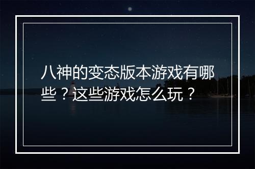 八神的变态版本游戏有哪些？这些游戏怎么玩？