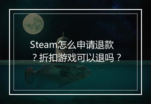 Steam怎么申请退款？折扣游戏可以退吗？