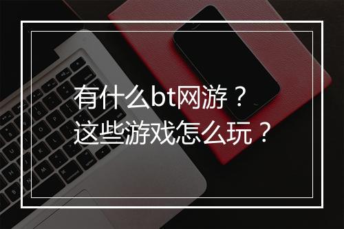 有什么bt网游？这些游戏怎么玩？