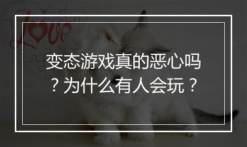 变态游戏真的恶心吗？为什么有人会玩？