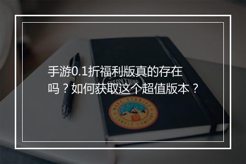 手游0.1折福利版真的存在吗?如何获取这个超值版本?