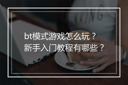 bt模式游戏怎么玩？新手入门教程有哪些？