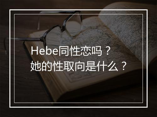 Hebe同性恋吗？她的性取向是什么？