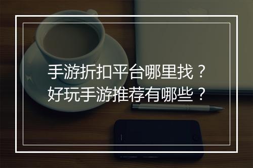 手游折扣平台哪里找？好玩手游推荐有哪些？