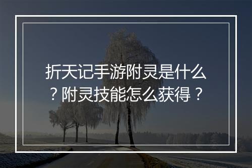 折天记手游附灵是什么？附灵技能怎么获得？