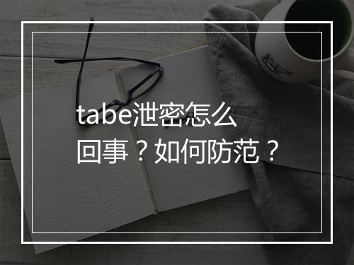 tabe泄密怎么回事？如何防范？