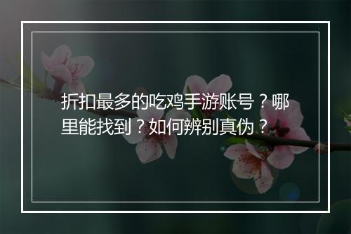 折扣最多的吃鸡手游账号？哪里能找到？如何辨别真伪？