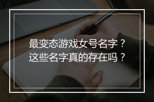 最变态游戏女号名字？这些名字真的存在吗？
