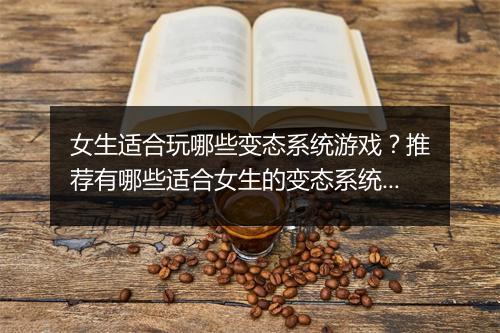 女生适合玩哪些变态系统游戏？推荐有哪些适合女生的变态系统游戏？