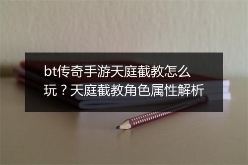 bt传奇手游天庭截教怎么玩？天庭截教角色属性解析
